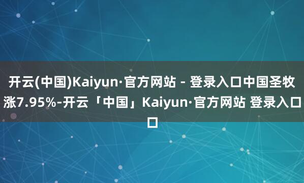 开云(中国)Kaiyun·官方网站 - 登录入口中国圣牧涨7.95%-开云「中国」Kaiyun·官方网站 登录入口
