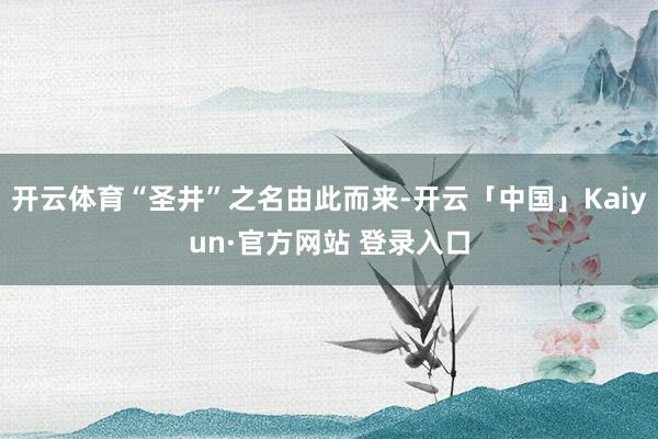 开云体育“圣井”之名由此而来-开云「中国」Kaiyun·官方网站 登录入口