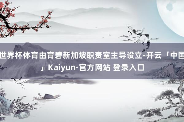 世界杯体育由育碧新加坡职责室主导设立-开云「中国」Kaiyun·官方网站 登录入口
