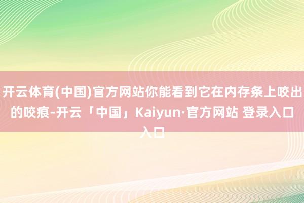 开云体育(中国)官方网站你能看到它在内存条上咬出的咬痕-开云「中国」Kaiyun·官方网站 登录入口