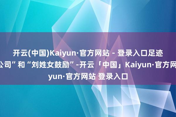 开云(中国)Kaiyun·官方网站 - 登录入口足迹指向“西安公司”和“刘姓女鼓励”-开云「中国」Kaiyun·官方网站 登录入口