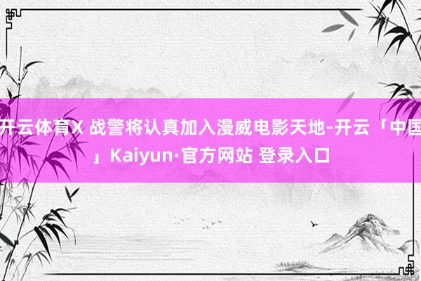 开云体育X 战警将认真加入漫威电影天地-开云「中国」Kaiyun·官方网站 登录入口