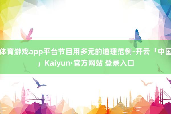 体育游戏app平台节目用多元的道理范例-开云「中国」Kaiyun·官方网站 登录入口
