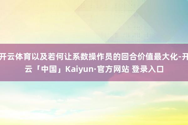 开云体育以及若何让系数操作员的回合价值最大化-开云「中国」Kaiyun·官方网站 登录入口