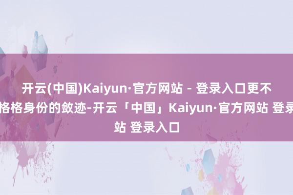 开云(中国)Kaiyun·官方网站 - 登录入口更不肯受格格身份的敛迹-开云「中国」Kaiyun·官方网站 登录入口
