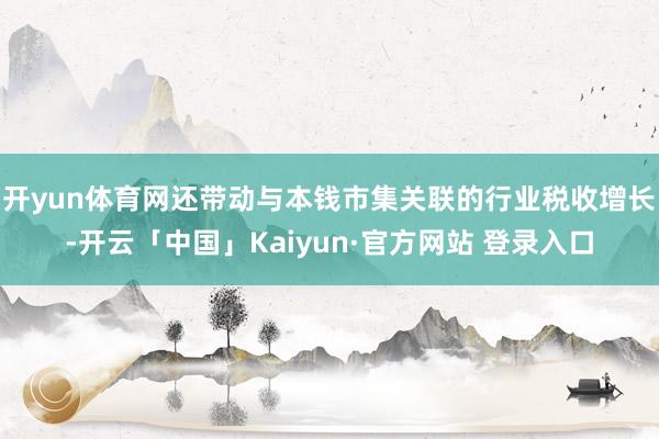 开yun体育网还带动与本钱市集关联的行业税收增长-开云「中国」Kaiyun·官方网站 登录入口