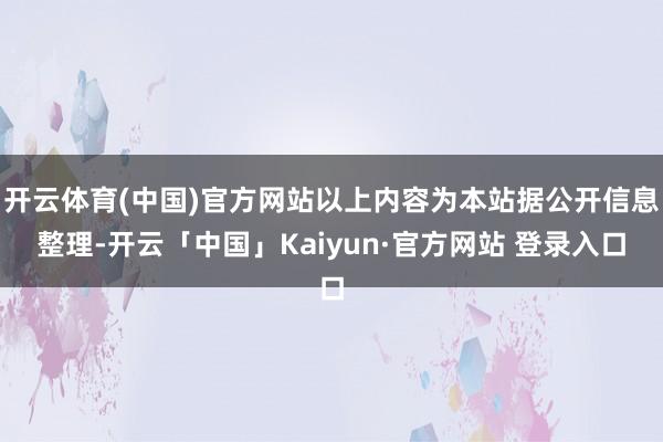 开云体育(中国)官方网站以上内容为本站据公开信息整理-开云「中国」Kaiyun·官方网站 登录入口