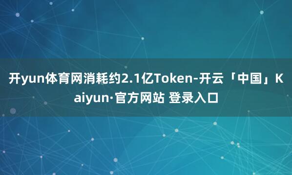 开yun体育网消耗约2.1亿Token-开云「中国」Kaiyun·官方网站 登录入口