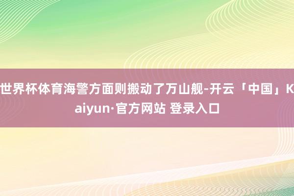 世界杯体育海警方面则搬动了万山舰-开云「中国」Kaiyun·官方网站 登录入口