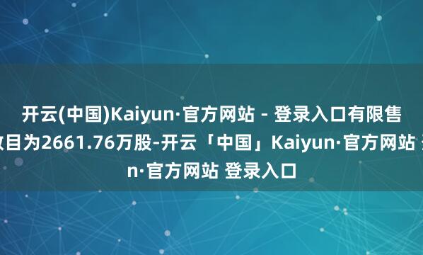 开云(中国)Kaiyun·官方网站 - 登录入口有限售期配售数目为2661.76万股-开云「中国」Kaiyun·官方网站 登录入口