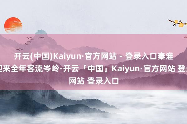 开云(中国)Kaiyun·官方网站 - 登录入口秦淮画舫迎来全年客流岑岭-开云「中国」Kaiyun·官方网站 登录入口