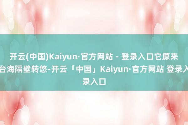 开云(中国)Kaiyun·官方网站 - 登录入口它原来在台海隔壁转悠-开云「中国」Kaiyun·官方网站 登录入口