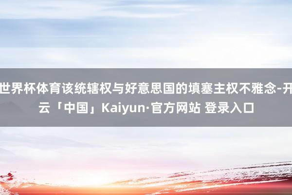 世界杯体育该统辖权与好意思国的填塞主权不雅念-开云「中国」Kaiyun·官方网站 登录入口