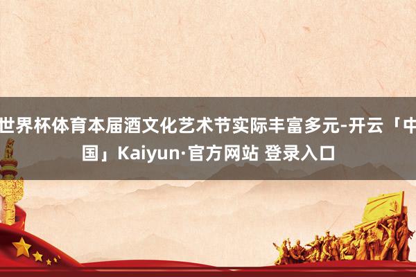 世界杯体育本届酒文化艺术节实际丰富多元-开云「中国」Kaiyun·官方网站 登录入口