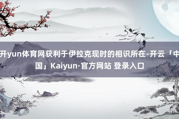 开yun体育网获利于伊拉克现时的相识所在-开云「中国」Kaiyun·官方网站 登录入口