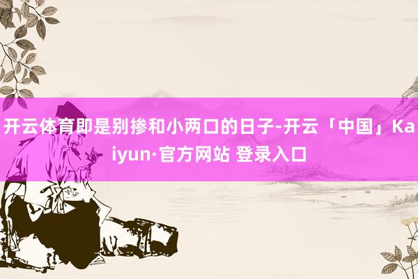 开云体育即是别掺和小两口的日子-开云「中国」Kaiyun·官方网站 登录入口