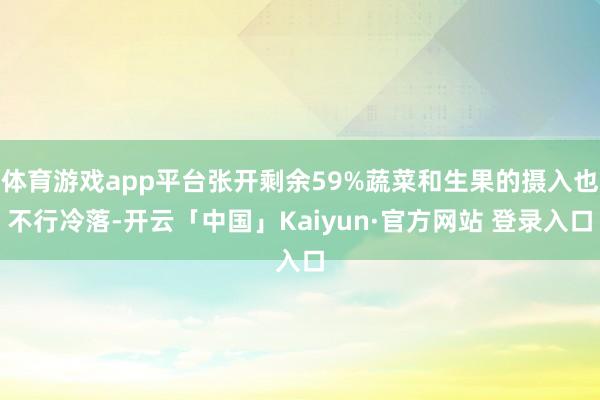 体育游戏app平台张开剩余59%蔬菜和生果的摄入也不行冷落-开云「中国」Kaiyun·官方网站 登录入口